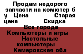 Продам недорого запчасти на комютер б/у › Цена ­ 19 000 › Старая цена ­ 26 500 › Скидка ­ 2 - Все города Компьютеры и игры » Настольные компьютеры   . Кемеровская обл.